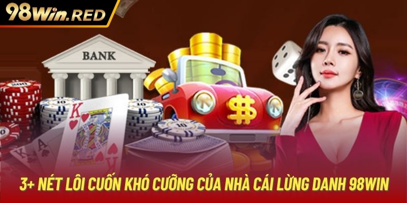 3+ nét lôi cuốn khó cưỡng của nhà cái lừng danh 98Win