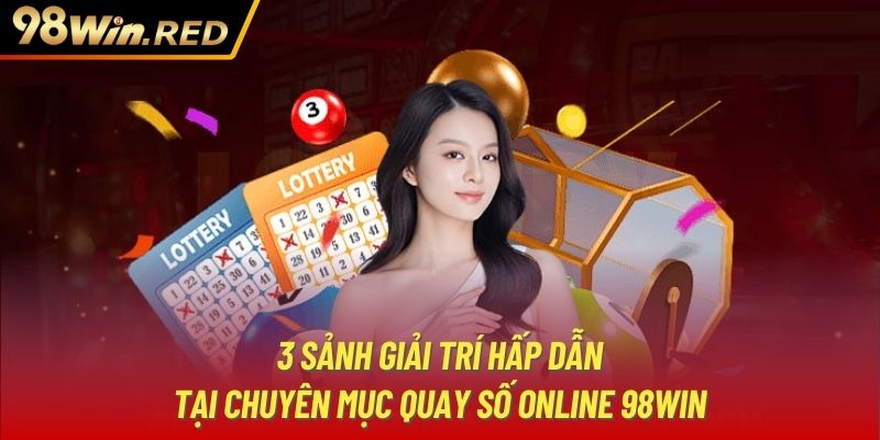 3 sảnh giải trí hấp dẫn tại chuyên mục quay số online 98Win