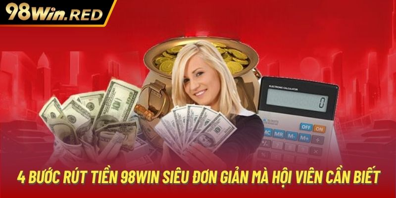 4 bước rút tiền 98Win siêu đơn giản mà hội viên cần biết