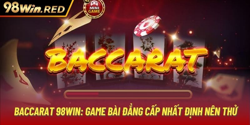 Baccarat 98WIN: Game Bài Đẳng Cấp Nhất Định Nên Thử