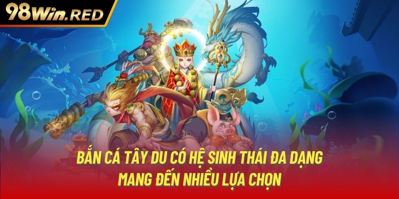 Bắn cá Tây Du có hệ sinh thái đa dạng mang đến nhiều lựa chọn