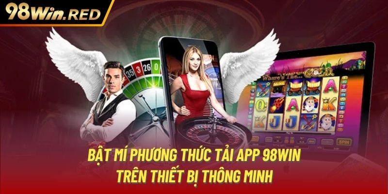 Bật mí phương thức tải app 98Win trên thiết bị thông minh