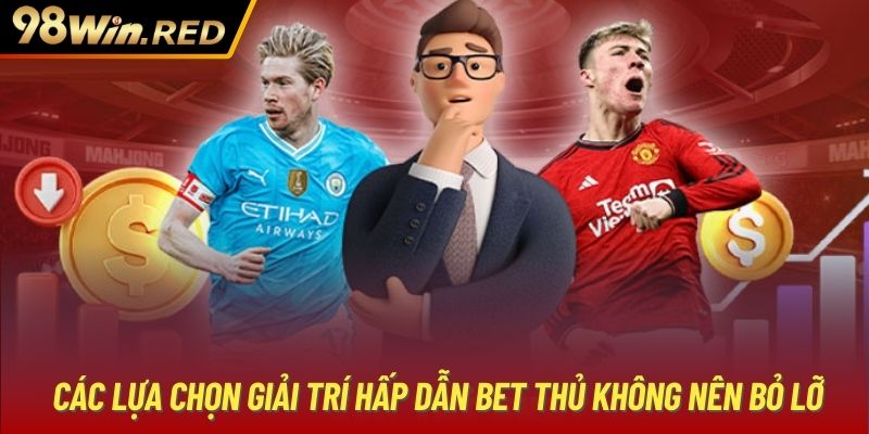 Các lựa chọn giải trí hấp dẫn bet thủ không nên bỏ lỡ