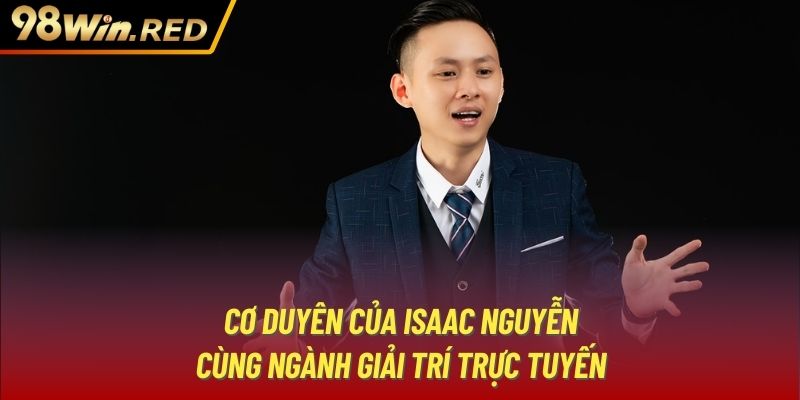 Cơ duyên của Isaac Nguyễn cùng ngành giải trí trực tuyến