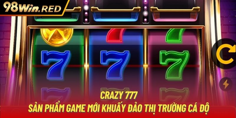 Crazy 777 | Sản Phẩm Game Mới Khuấy Đảo Thị Trường Cá Độ