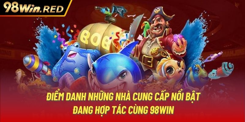 Điểm danh những nhà cung cấp nổi bật đang hợp tác cùng 98Win