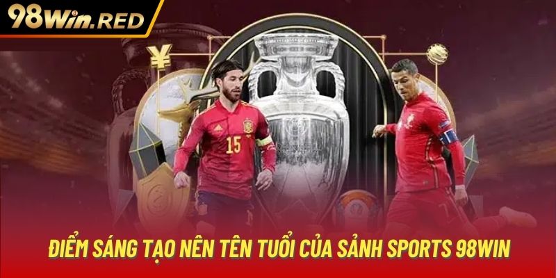 Điểm sáng tạo nên tên tuổi của sảnh Sports 98Win