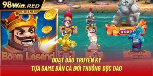 Đoạt Bảo Truyền Kỳ - Tựa Game Bắn Cá Đổi Thưởng Độc Đáo