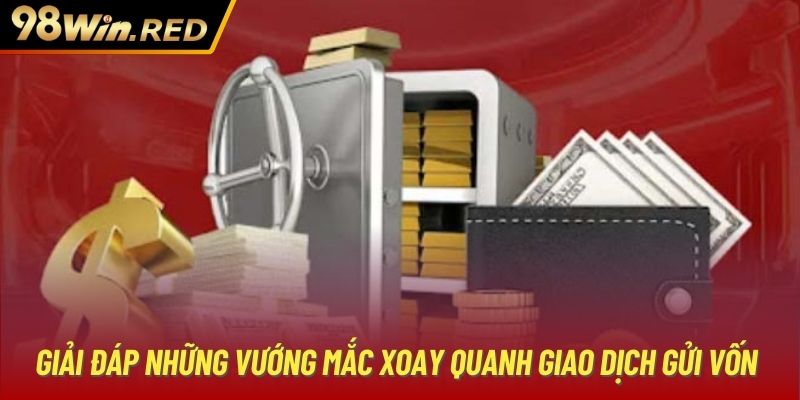 Giải đáp những vướng mắc xoay quanh giao dịch gửi vốn 