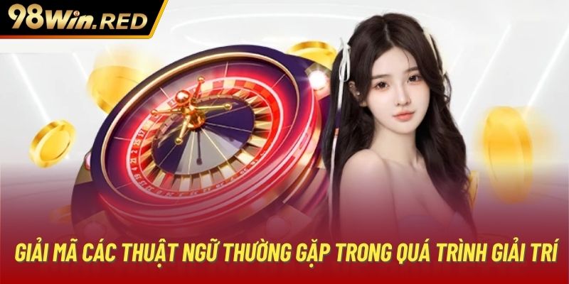 Giải mã các thuật ngữ thường gặp trong quá trình giải trí