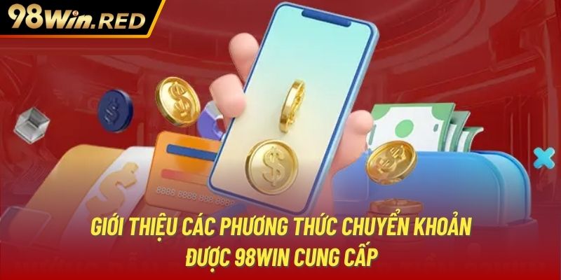 Giới thiệu các phương thức chuyển khoản được 98Win cung cấp