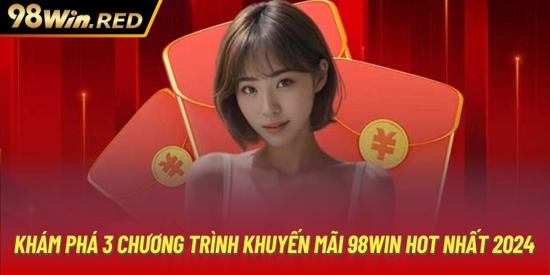 Khám phá 3 chương trình khuyến mãi 98Win hot nhất 2024