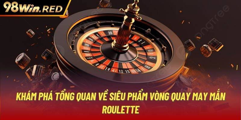 Khám phá tổng quan về siêu phẩm vòng quay may mắn Roulette