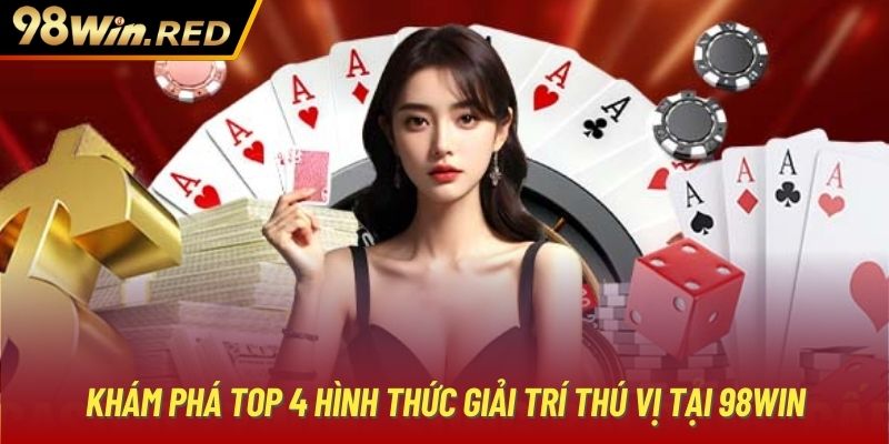 Khám phá top 4 hình thức giải trí thú vị tại 98Win