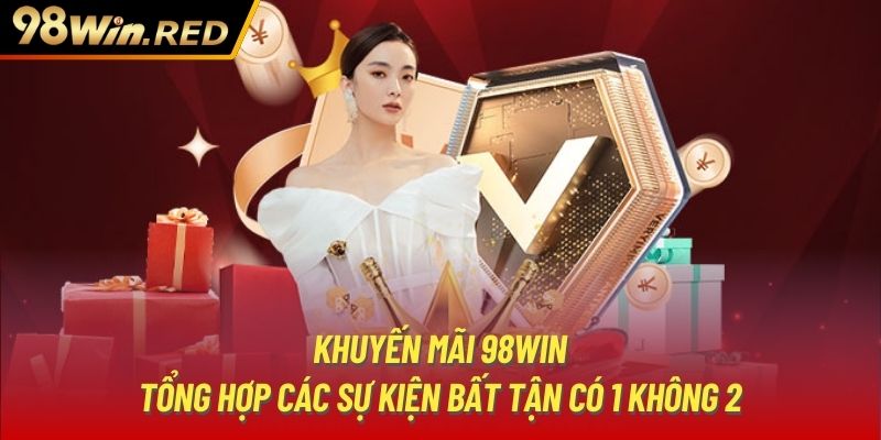 Khuyến Mãi 98Win - Tổng Hợp Các Sự Kiện Bất Tận Có 1 Không 2