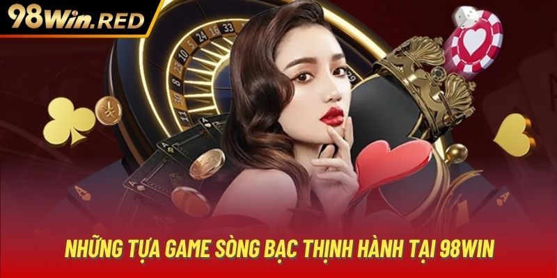 Những tựa game sòng bạc thịnh hành tại 98Win