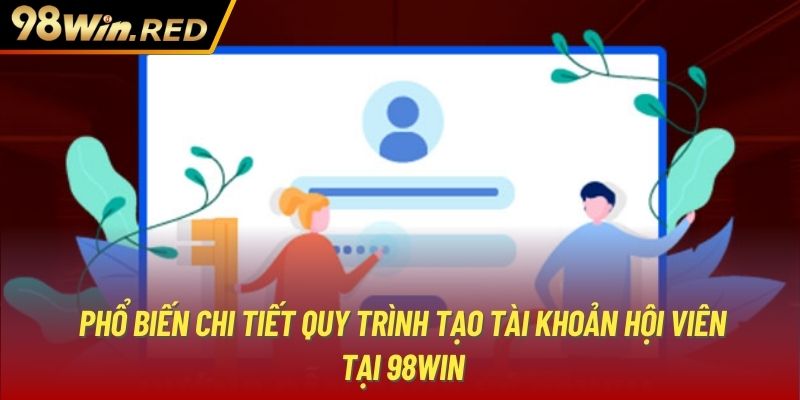 Phổ biến chi tiết quy trình tạo tài khoản hội viên tài 98Win