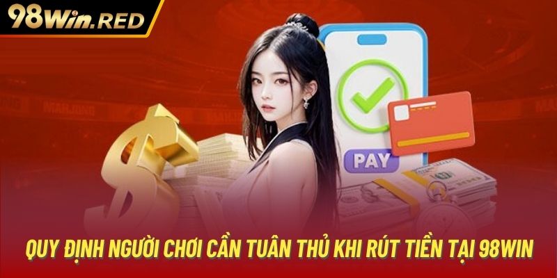 Quy định người chơi cần tuân thủ khi rút tiền tại 98Win