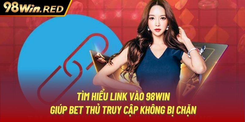 Tìm hiểu link vào 98Win giúp bet thủ truy cập không bị chặn