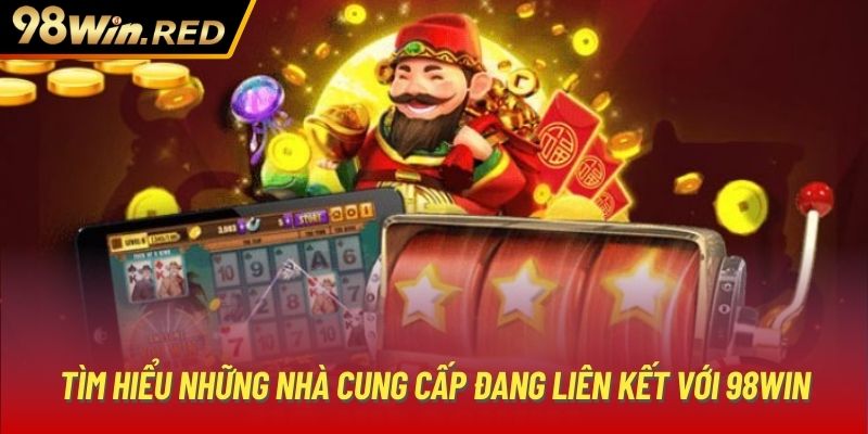 Tìm hiểu những nhà cung cấp đang liên kết với 98Win