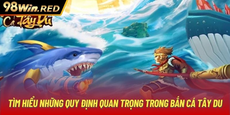 Tìm hiểu những quy định quan trọng trong Bắn cá Tây Du