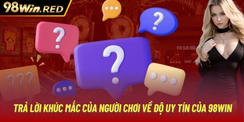 Trả lời khúc mắc của người chơi về độ uy tín của 98Win