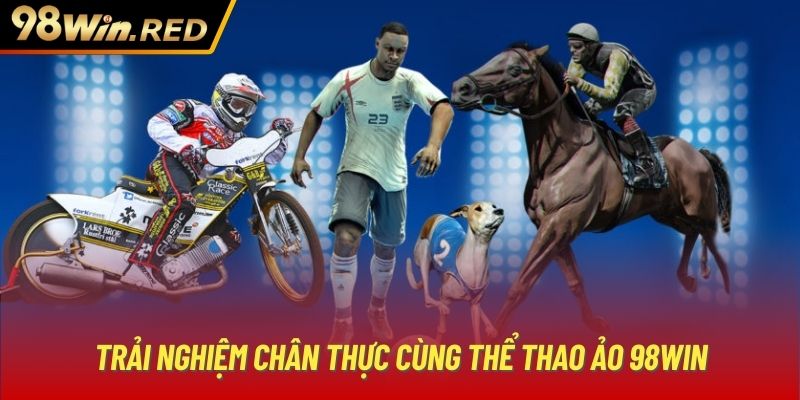 Trải nghiệm chân thực cùng Thể Thao ảo 98WIN